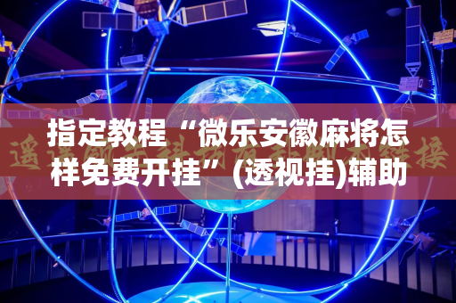 指定教程“微乐安徽麻将怎样免费开挂”(透视挂)辅助透视教程