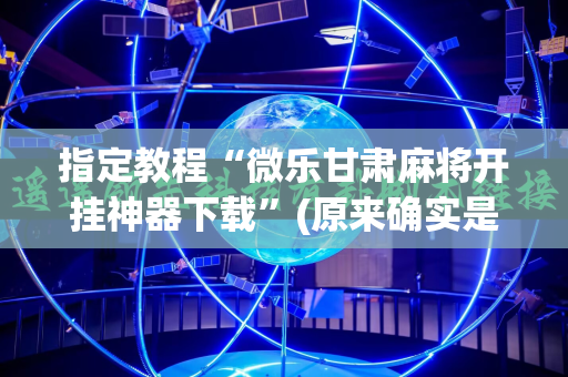 指定教程“微乐甘肃麻将开挂神器下载”(原来确实是有插件)