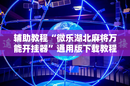 辅助教程“微乐湖北麻将万能开挂器”通用版下载教程!