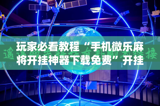玩家必看教程“手机微乐麻将开挂神器下载免费”开挂(透视)辅助神器