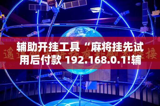 辅助开挂工具“麻将挂先试用后付款 192.168.0.1!辅助神器插件下载