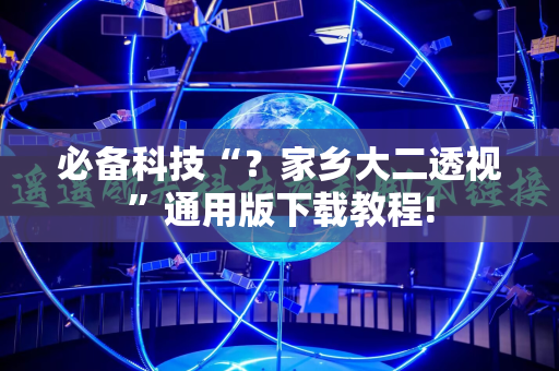必备科技“？家乡大二透视”通用版下载教程!