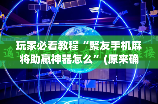 玩家必看教程“聚友手机麻将助赢神器怎么”(原来确实是有插件)
