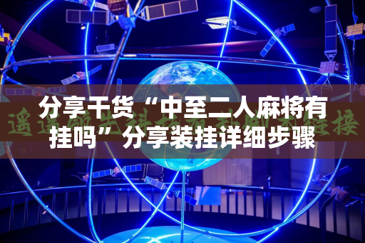 分享干货“中至二人麻将有挂吗”分享装挂详细步骤