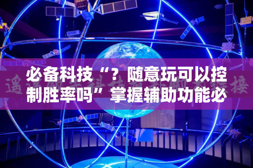 必备科技“？随意玩可以控制胜率吗”掌握辅助功能必胜规则
