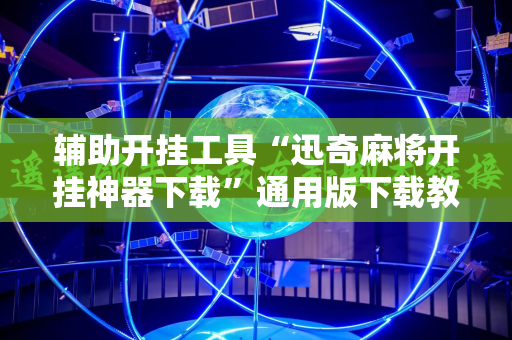 辅助开挂工具“迅奇麻将开挂神器下载”通用版下载教程!