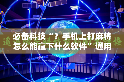 必备科技“？手机上打麻将怎么能赢下什么软件”通用版下载教程!