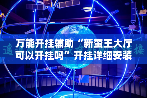 万能开挂辅助“新蛮王大厅可以开挂吗”开挂详细安装教程