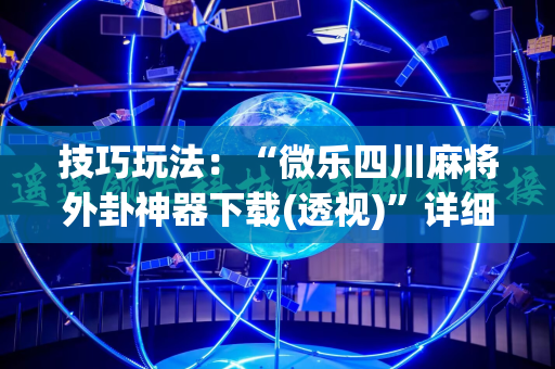 技巧玩法：“微乐四川麻将外卦神器下载(透视)”详细辅助透视