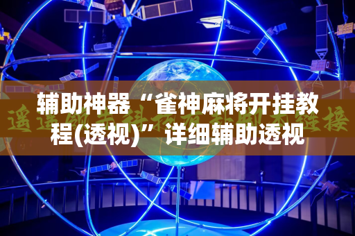 辅助神器“雀神麻将开挂教程(透视)”详细辅助透视