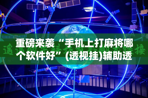 重磅来袭“手机上打麻将哪个软件好”(透视挂)辅助透视教程