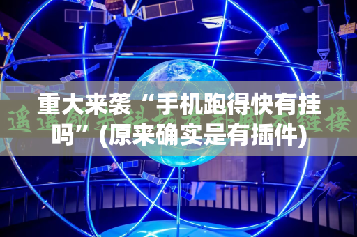 重大来袭“手机跑得快有挂吗”(原来确实是有插件)