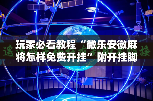 玩家必看教程“微乐安徽麻将怎样免费开挂”附开挂脚本详细教程