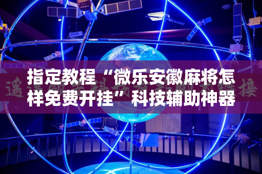 指定教程“微乐安徽麻将怎样免费开挂”科技辅助神器手机版教程