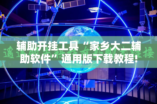 辅助开挂工具“家乡大二辅助软件”通用版下载教程!