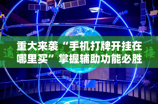 重大来袭“手机打牌开挂在哪里买”掌握辅助功能必胜规则