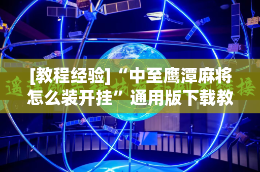 [教程经验]“中至鹰潭麻将怎么装开挂”通用版下载教程!