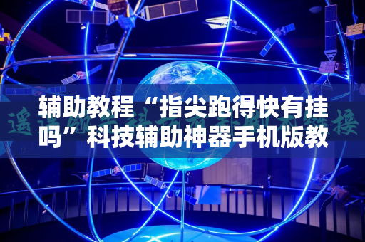 辅助教程“指尖跑得快有挂吗”科技辅助神器手机版教程