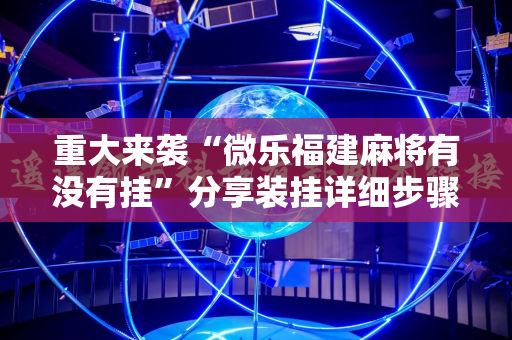 重大来袭“微乐福建麻将有没有挂”分享装挂详细步骤