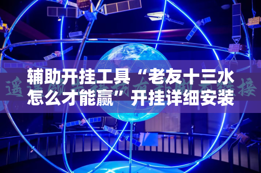 辅助开挂工具“老友十三水怎么才能赢”开挂详细安装教程
