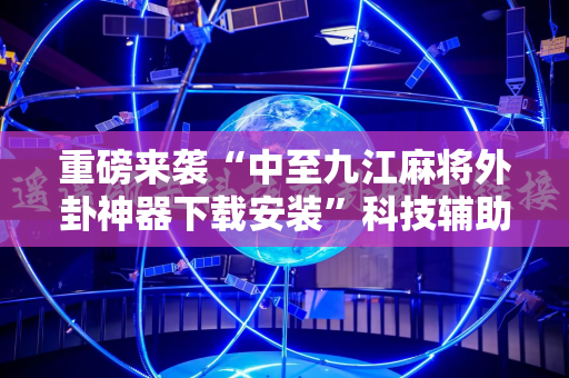 重磅来袭“中至九江麻将外卦神器下载安装”科技辅助神器手机版教程
