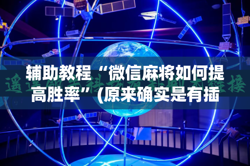 辅助教程“微信麻将如何提高胜率”(原来确实是有插件)