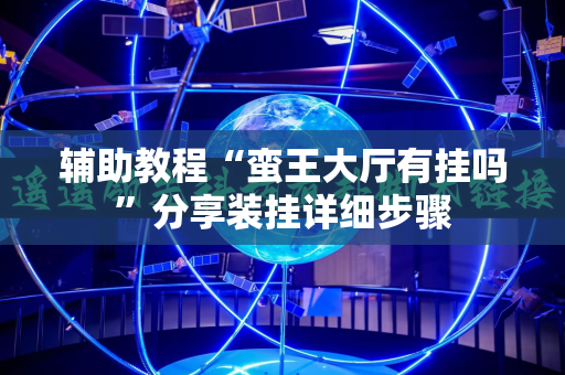 辅助教程“蛮王大厅有挂吗”分享装挂详细步骤