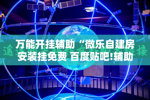 万能开挂辅助“微乐自建房安装挂免费 百度贴吧!辅助神器插件下载