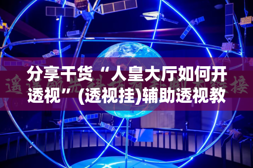 分享干货“人皇大厅如何开透视”(透视挂)辅助透视教程