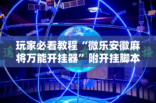 玩家必看教程“微乐安徽麻将万能开挂器”附开挂脚本详细教程