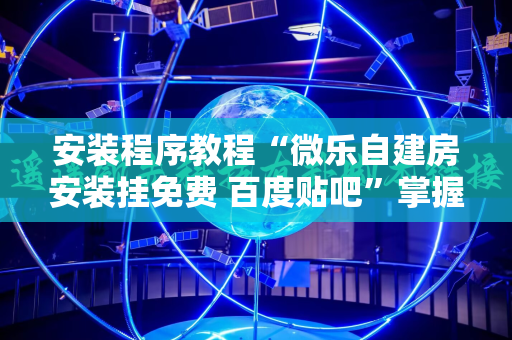安装程序教程“微乐自建房安装挂免费 百度贴吧”掌握辅助功能必胜规则
