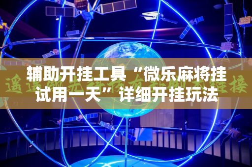辅助开挂工具“微乐麻将挂试用一天”详细开挂玩法