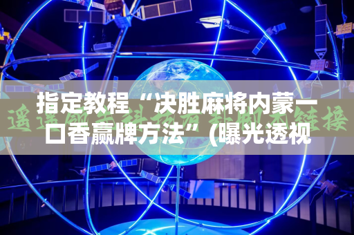 指定教程“决胜麻将内蒙一口香赢牌方法”(曝光透视必备猫腻)
