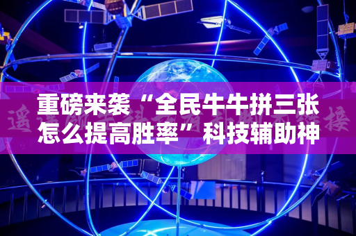 重磅来袭“全民牛牛拼三张怎么提高胜率”科技辅助神器手机版教程