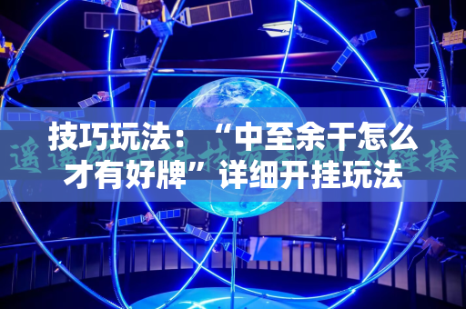 技巧玩法：“中至余干怎么才有好牌”详细开挂玩法