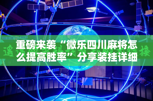 重磅来袭“微乐四川麻将怎么提高胜率”分享装挂详细步骤
