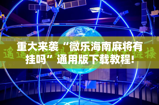 重大来袭“微乐海南麻将有挂吗”通用版下载教程!