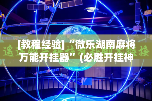 [教程经验]“微乐湖南麻将万能开挂器”(必胜开挂神器)