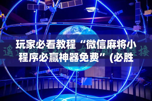 玩家必看教程“微信麻将小程序必赢神器免费”(必胜开挂神器)