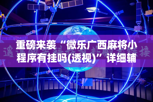 重磅来袭“微乐广西麻将小程序有挂吗(透视)”详细辅助透视