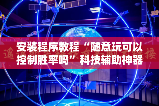 安装程序教程“随意玩可以控制胜率吗”科技辅助神器手机版教程