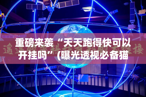 重磅来袭“天天跑得快可以开挂吗”(曝光透视必备猫腻)