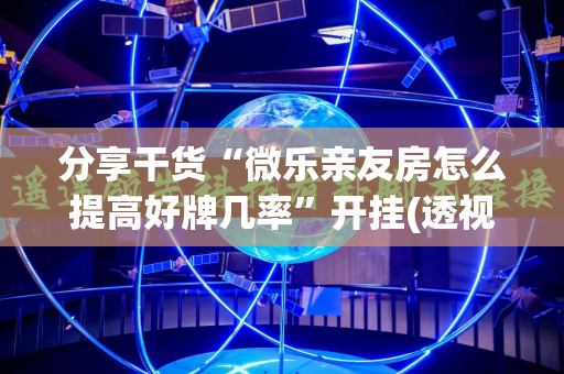 分享干货“微乐亲友房怎么提高好牌几率”开挂(透视)辅助神器
