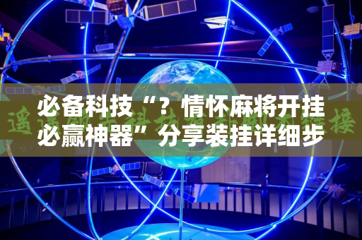 必备科技“？情怀麻将开挂必赢神器”分享装挂详细步骤