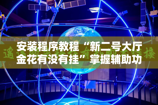 安装程序教程“新二号大厅金花有没有挂”掌握辅助功能必胜规则