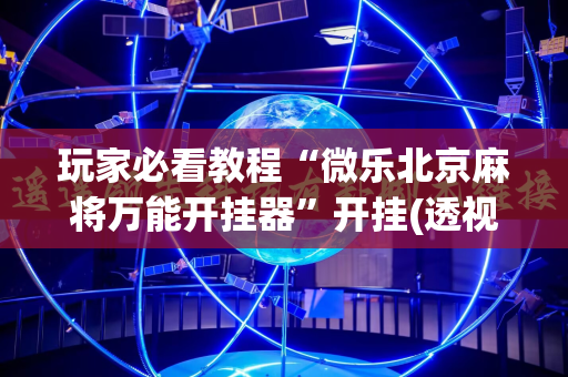 玩家必看教程“微乐北京麻将万能开挂器”开挂(透视)辅助神器