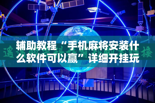 辅助教程“手机麻将安装什么软件可以赢”详细开挂玩法