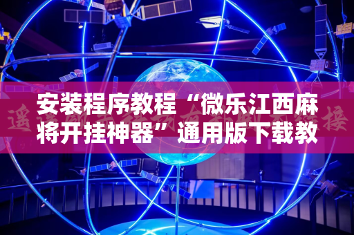 安装程序教程“微乐江西麻将开挂神器”通用版下载教程!