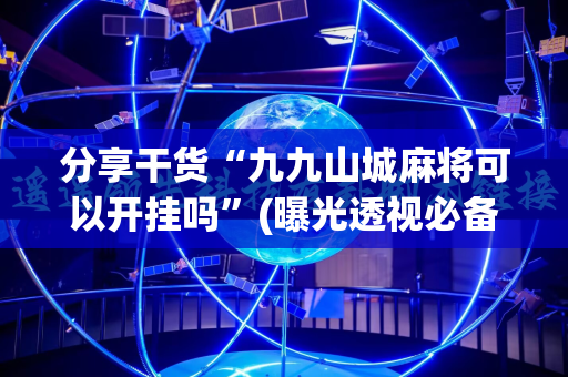 分享干货“九九山城麻将可以开挂吗”(曝光透视必备猫腻)