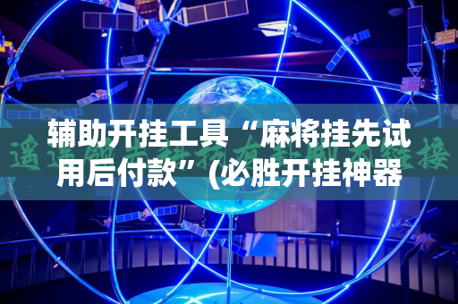 辅助开挂工具“麻将挂先试用后付款”(必胜开挂神器)